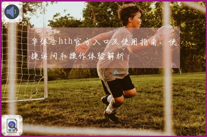 华体会hth官方入口及使用指南，便捷访问和操作体验解析