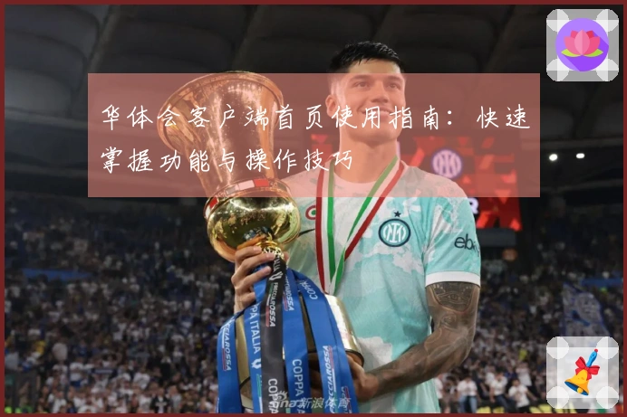 华体会客户端首页使用指南：快速掌握功能与操作技巧