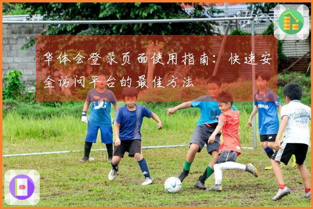 华体会登录页面使用指南：快速安全访问平台的最佳方法