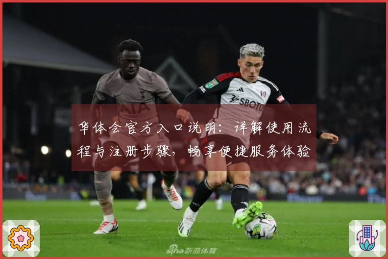 华体会官方入口说明：详解使用流程与注册步骤，畅享便捷服务体验
