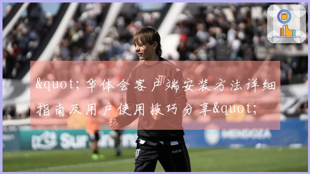 "华体会客户端安装方法详细指南及用户使用技巧分享"