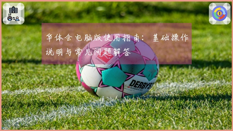 华体会电脑版使用指南：基础操作说明与常见问题解答