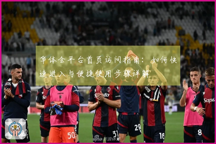 华体会平台首页访问指南:如何快速进入与便捷使用步骤详解