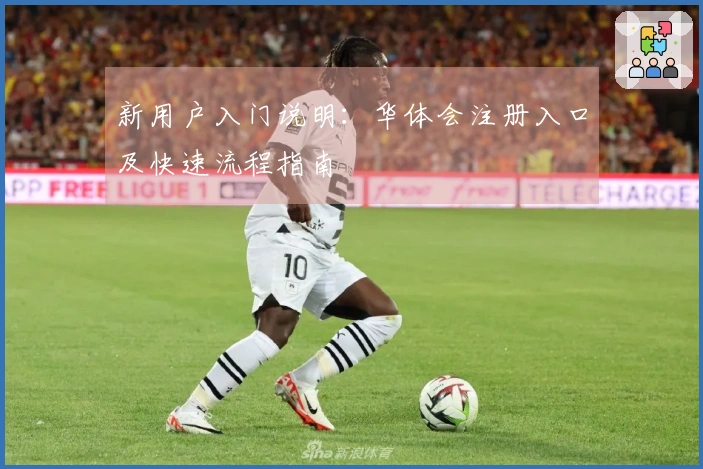 新用户入门说明：华体会注册入口及快速流程指南