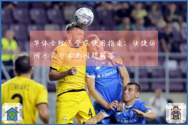 华体会账号登录使用指南：快捷访问方式与常见问题解答