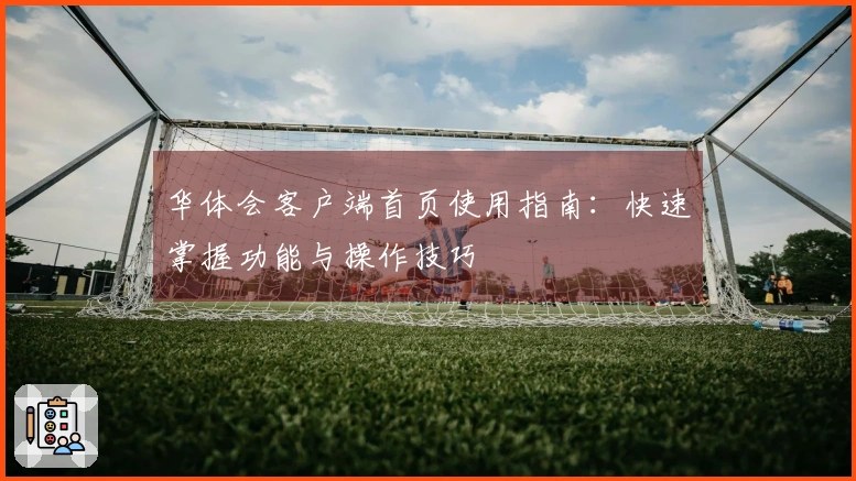 华体会客户端首页使用指南：快速掌握功能与操作技巧