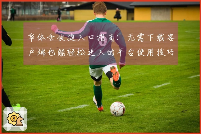 华体会快捷入口指南：无需下载客户端也能轻松进入的平台使用技巧分享