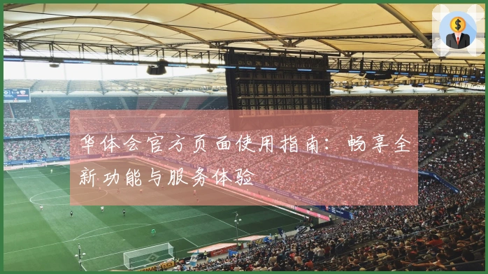 华体会官方页面使用指南：畅享全新功能与服务体验