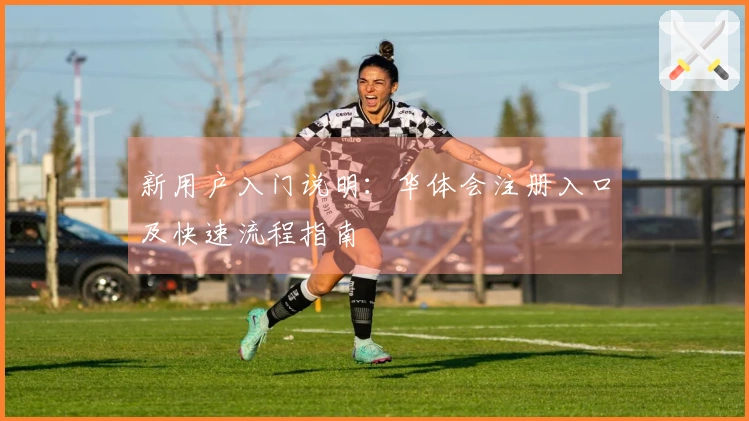 新用户入门说明：华体会注册入口及快速流程指南