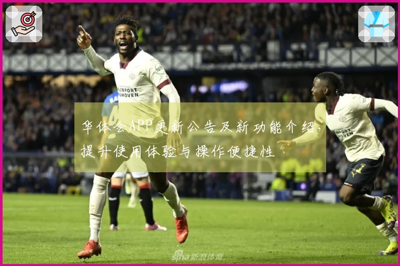 华体会APP更新公告及新功能介绍,提升使用体验与操作便捷性