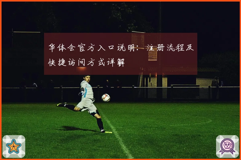 华体会官方入口说明：注册流程及快捷访问方式详解